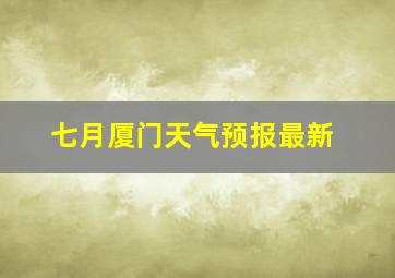 七月厦门天气预报最新