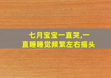 七月宝宝一直哭,一直睡睡觉频繁左右摇头