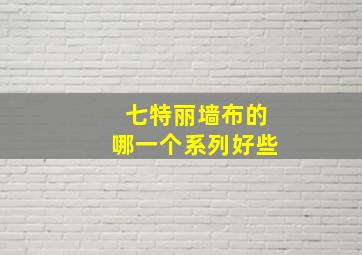 七特丽墙布的哪一个系列好些