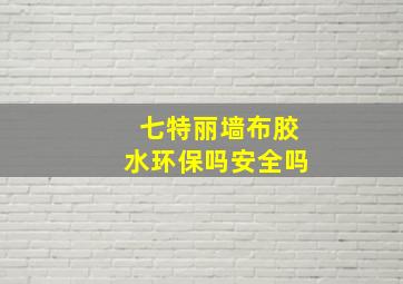 七特丽墙布胶水环保吗安全吗