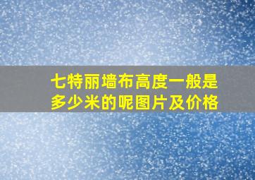 七特丽墙布高度一般是多少米的呢图片及价格