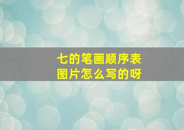 七的笔画顺序表图片怎么写的呀