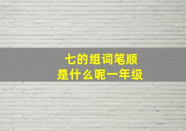 七的组词笔顺是什么呢一年级