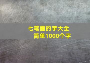 七笔画的字大全简单1000个字