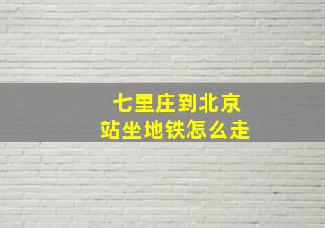 七里庄到北京站坐地铁怎么走