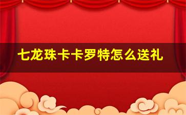 七龙珠卡卡罗特怎么送礼