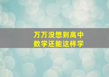 万万没想到高中数学还能这样学