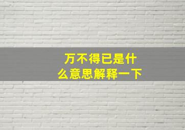 万不得已是什么意思解释一下