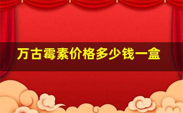 万古霉素价格多少钱一盒