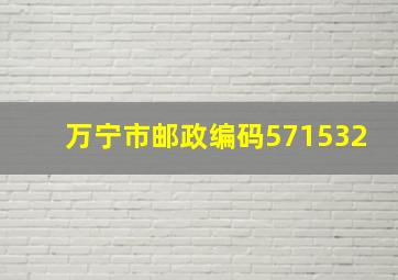 万宁市邮政编码571532