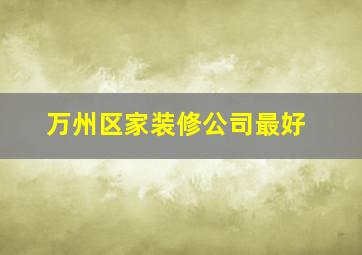 万州区家装修公司最好