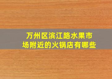 万州区滨江路水果市场附近的火锅店有哪些