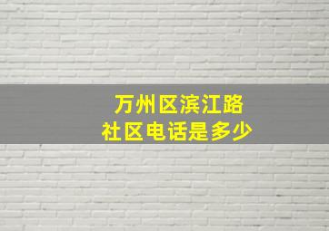 万州区滨江路社区电话是多少