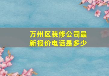 万州区装修公司最新报价电话是多少