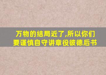 万物的结局近了,所以你们要谨慎自守讲章役彼德后书