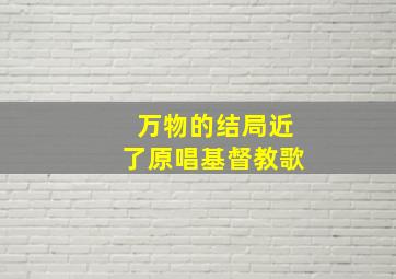 万物的结局近了原唱基督教歌