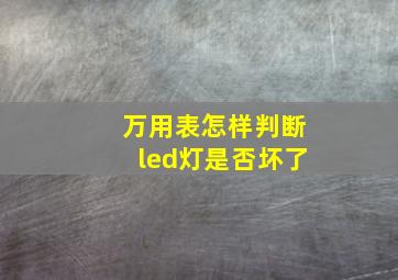 万用表怎样判断led灯是否坏了