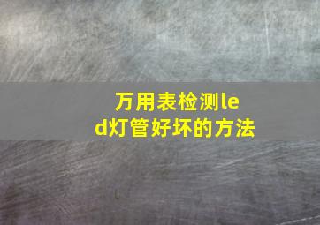 万用表检测led灯管好坏的方法