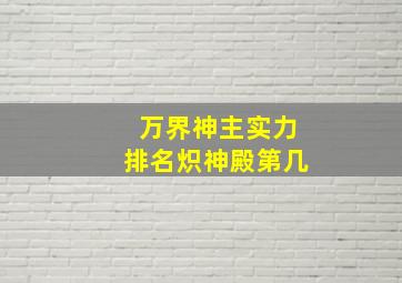 万界神主实力排名炽神殿第几