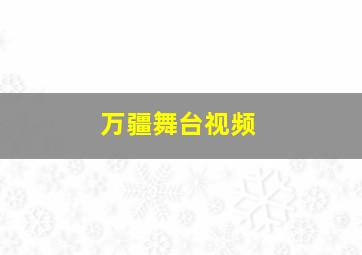 万疆舞台视频