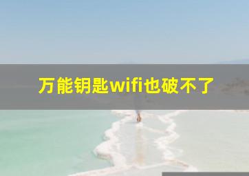 万能钥匙wifi也破不了