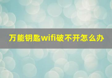 万能钥匙wifi破不开怎么办