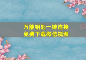 万能钥匙一键连接免费下载微信视频