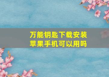 万能钥匙下载安装苹果手机可以用吗