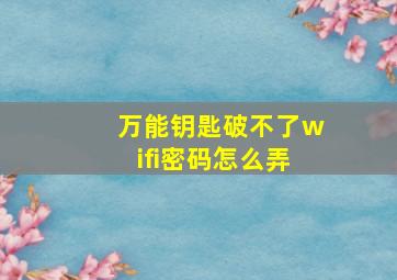 万能钥匙破不了wifi密码怎么弄