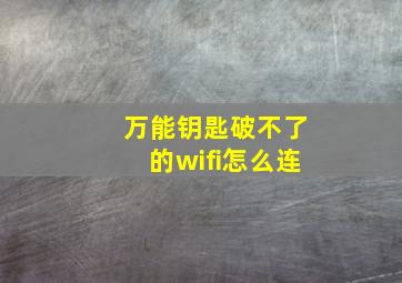 万能钥匙破不了的wifi怎么连