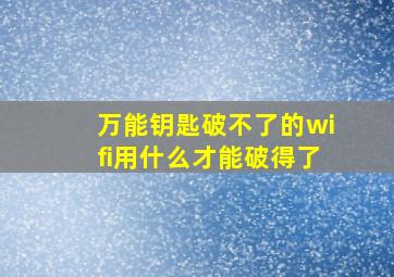 万能钥匙破不了的wifi用什么才能破得了