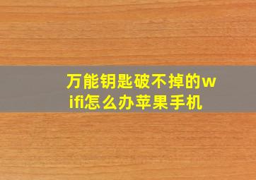 万能钥匙破不掉的wifi怎么办苹果手机