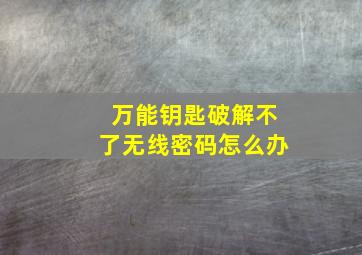 万能钥匙破解不了无线密码怎么办