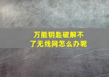 万能钥匙破解不了无线网怎么办呢