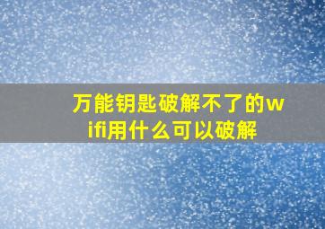 万能钥匙破解不了的wifi用什么可以破解