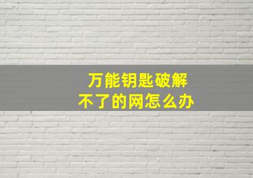 万能钥匙破解不了的网怎么办