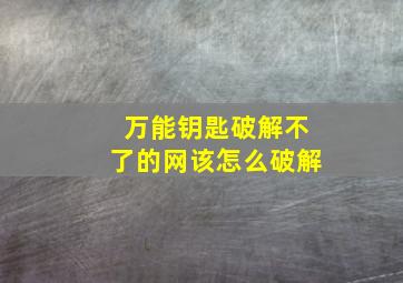 万能钥匙破解不了的网该怎么破解