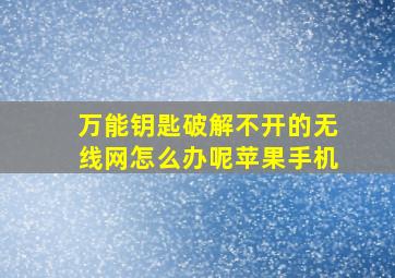 万能钥匙破解不开的无线网怎么办呢苹果手机