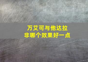 万艾可与他达拉非哪个效果好一点