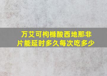 万艾可枸橼酸西地那非片能延时多久每次吃多少