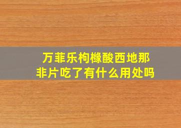 万菲乐枸橼酸西地那非片吃了有什么用处吗