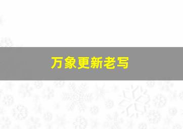 万象更新老写