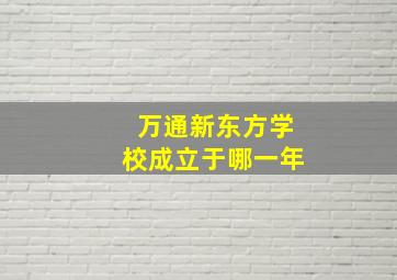 万通新东方学校成立于哪一年