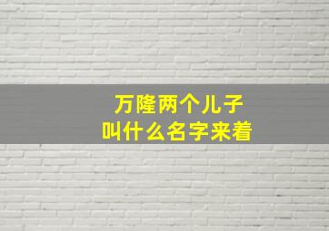 万隆两个儿子叫什么名字来着