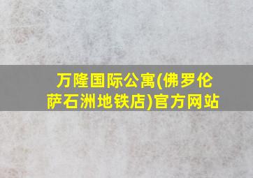 万隆国际公寓(佛罗伦萨石洲地铁店)官方网站