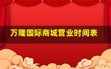 万隆国际商城营业时间表