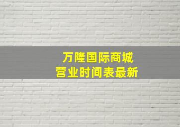 万隆国际商城营业时间表最新