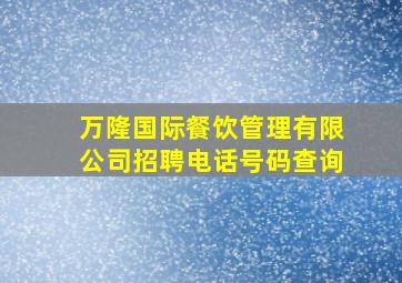 万隆国际餐饮管理有限公司招聘电话号码查询