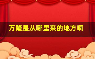 万隆是从哪里来的地方啊