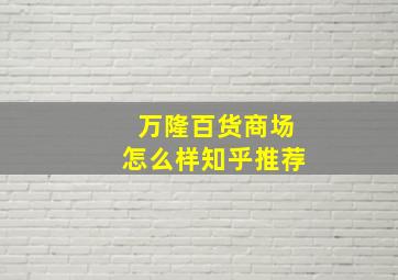 万隆百货商场怎么样知乎推荐